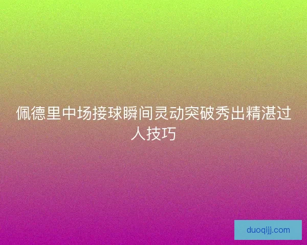 佩德里中场接球瞬间灵动突破秀出精湛过人技巧
